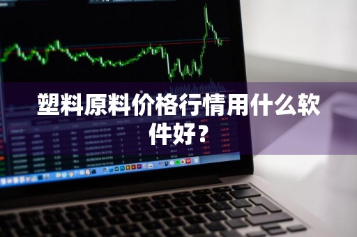 塑料原料价格行情用什么软件好？