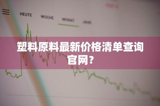 塑料原料最新价格清单查询官网？