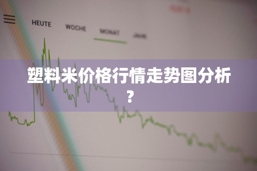 塑料米价格行情走势图分析？