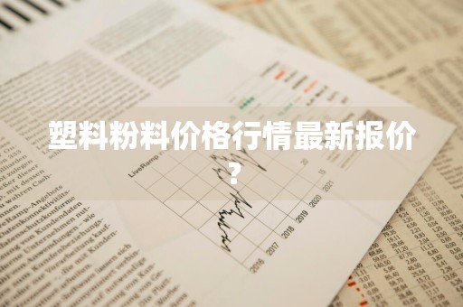 塑料粉料价格行情最新报价？
