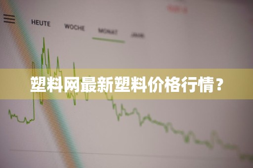 塑料网最新塑料价格行情？