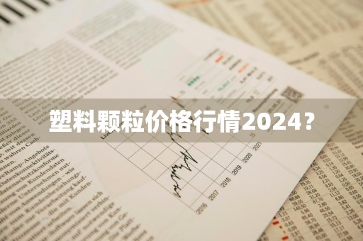 塑料颗粒价格行情2024？
