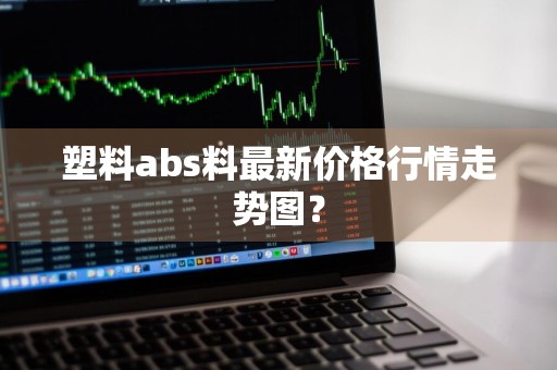 塑料abs料最新价格行情走势图？