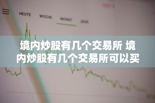 境内炒股有几个交易所 境内炒股有几个交易所可以买