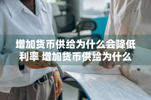 增加货币供给为什么会降低利率 增加货币供给为什么会降低利率?