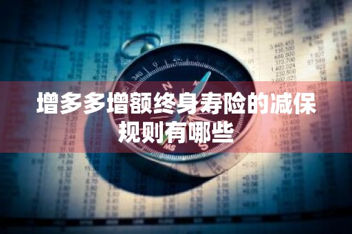 增多多增额终身寿险的减保规则有哪些