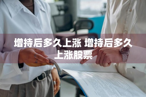 增持后多久上涨 增持后多久上涨股票