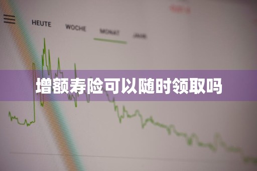 增额寿险可以随时领取吗