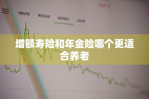 增额寿险和年金险哪个更适合养老