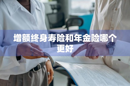 增额终身寿险和年金险哪个更好