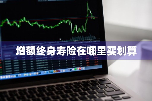 增额终身寿险在哪里买划算