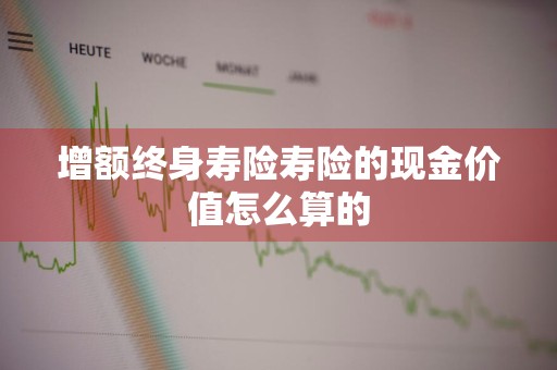 增额终身寿险寿险的现金价值怎么算的