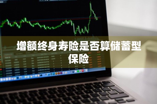 增额终身寿险是否算储蓄型保险