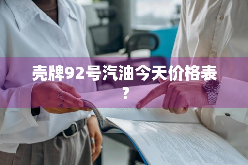 壳牌92号汽油今天价格表？