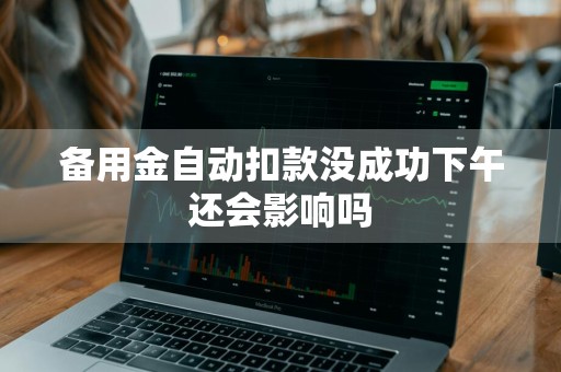 备用金自动扣款没成功下午还会影响吗