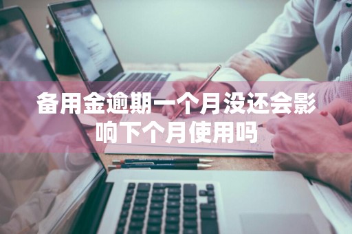备用金逾期一个月没还会影响下个月使用吗