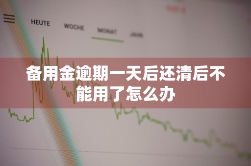 备用金逾期一天后还清后不能用了怎么办