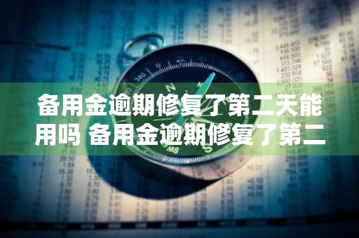 备用金逾期修复了第二天能用吗 备用金逾期修复了第二天能用吗安全吗