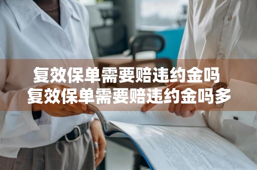 复效保单需要赔违约金吗 复效保单需要赔违约金吗多少钱