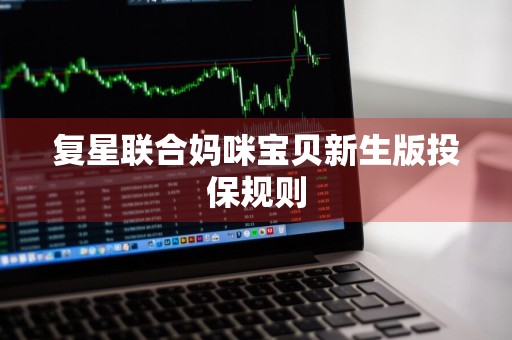 复星联合妈咪宝贝新生版投保规则