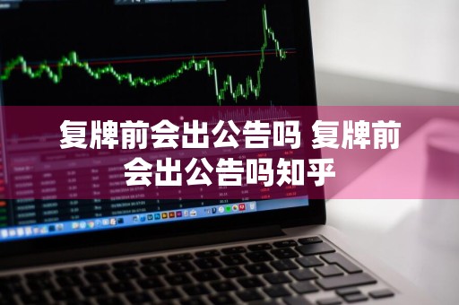 复牌前会出公告吗 复牌前会出公告吗知乎