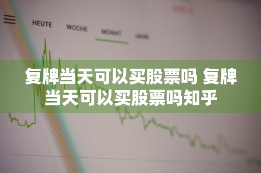 复牌当天可以买股票吗 复牌当天可以买股票吗知乎
