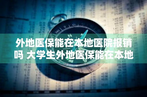 外地医保能在本地医院报销吗 大学生外地医保能在本地医院报销吗