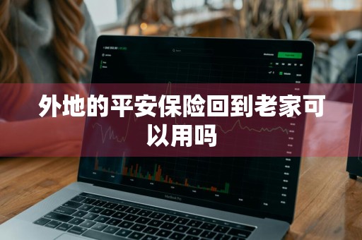 外地的平安保险回到老家可以用吗
