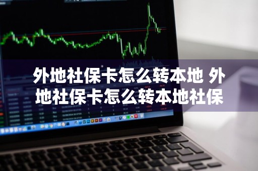 外地社保卡怎么转本地 外地社保卡怎么转本地社保