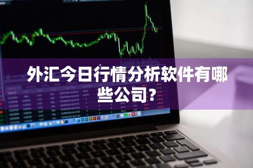 外汇今日行情分析软件有哪些公司？