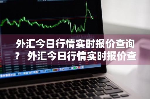 外汇今日行情实时报价查询？ 外汇今日行情实时报价查询表
