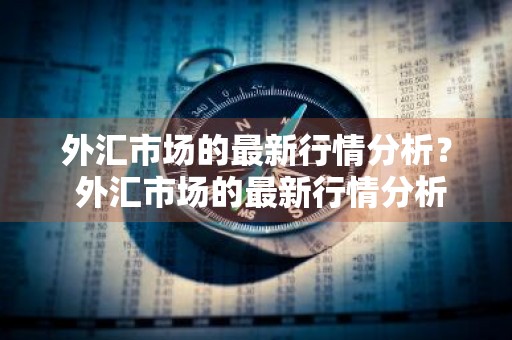 外汇市场的最新行情分析？ 外汇市场的最新行情分析