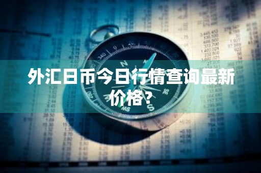 外汇日币今日行情查询最新价格？