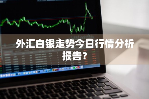 外汇白银走势今日行情分析报告？
