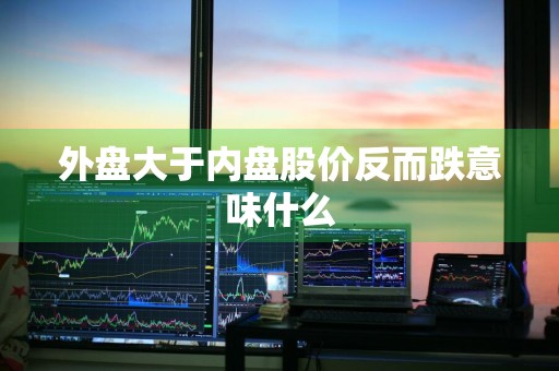外盘大于内盘股价反而跌意味什么