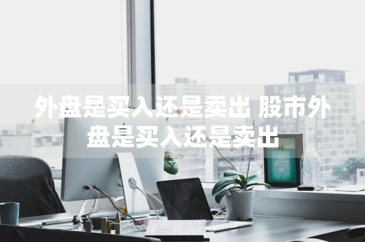 外盘是买入还是卖出 股市外盘是买入还是卖出