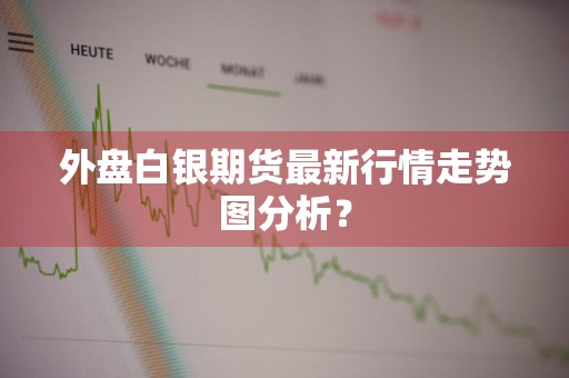 外盘白银期货最新行情走势图分析?