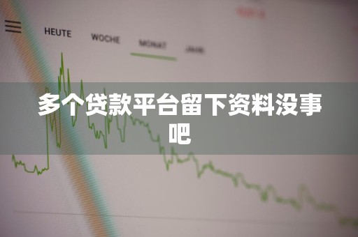 多个贷款平台留下资料没事吧