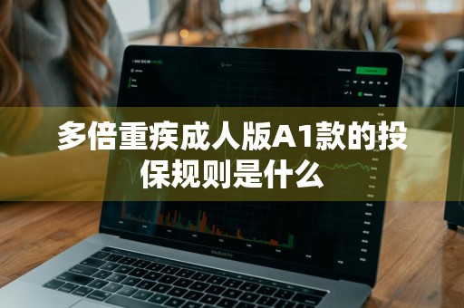 多倍重疾成人版A1款的投保规则是什么