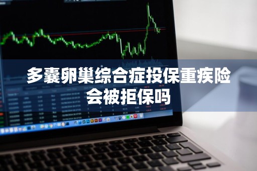 多囊卵巢综合症投保重疾险会被拒保吗