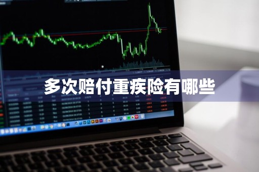 多次赔付重疾险有哪些