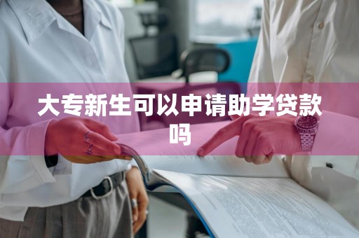 大专新生可以申请助学贷款吗