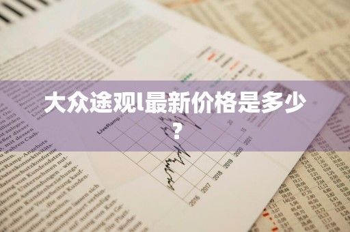 大众途观l最新价格是多少？