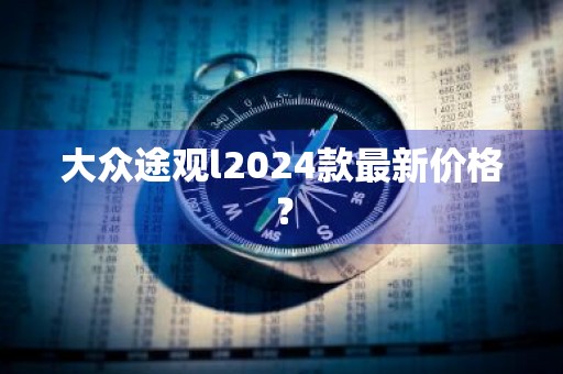 大众途观l2024款最新价格？