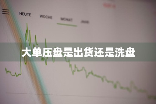 大单压盘是出货还是洗盘