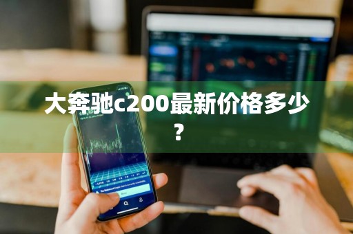 大奔驰c200最新价格多少？