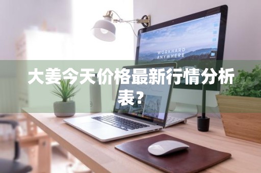 大姜今天价格最新行情分析表？