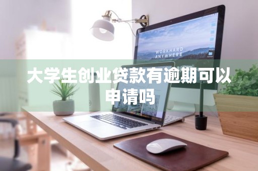 大学生创业贷款有逾期可以申请吗