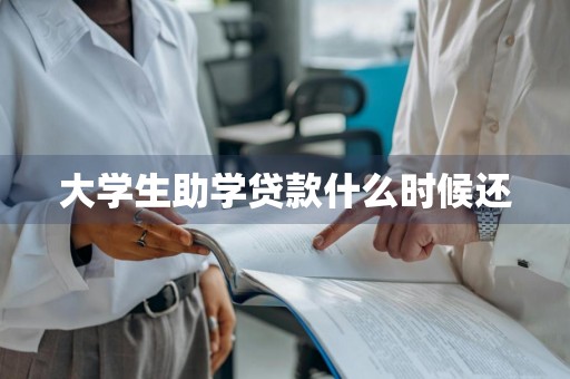大学生助学贷款什么时候还