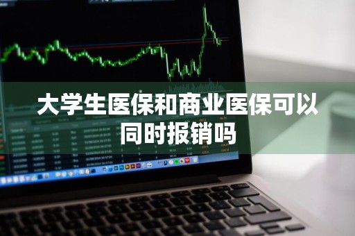 大学生医保和商业医保可以同时报销吗